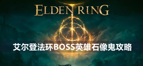 艾尔登法环boss英雄石像鬼攻略介绍