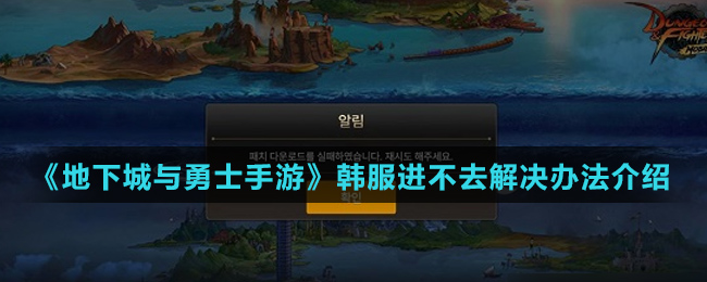 《地下城与勇士手游》韩服进不去解决办法介绍
