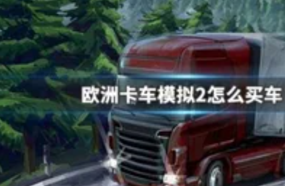 欧洲卡车模拟2怎么买车？欧洲卡车模拟2攻略