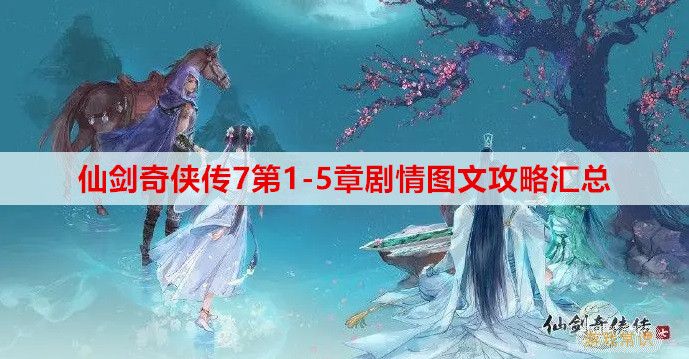 仙剑奇侠传7第1-5章剧情图文攻略汇总