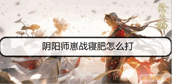 阴阳师崽战寝肥怎么打