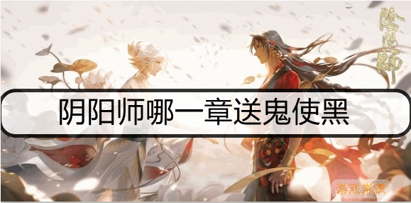 阴阳师哪一章送鬼使黑