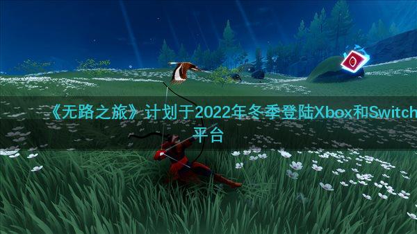 《无路之旅》计划于2022年冬季登陆Xbox和Switch平台