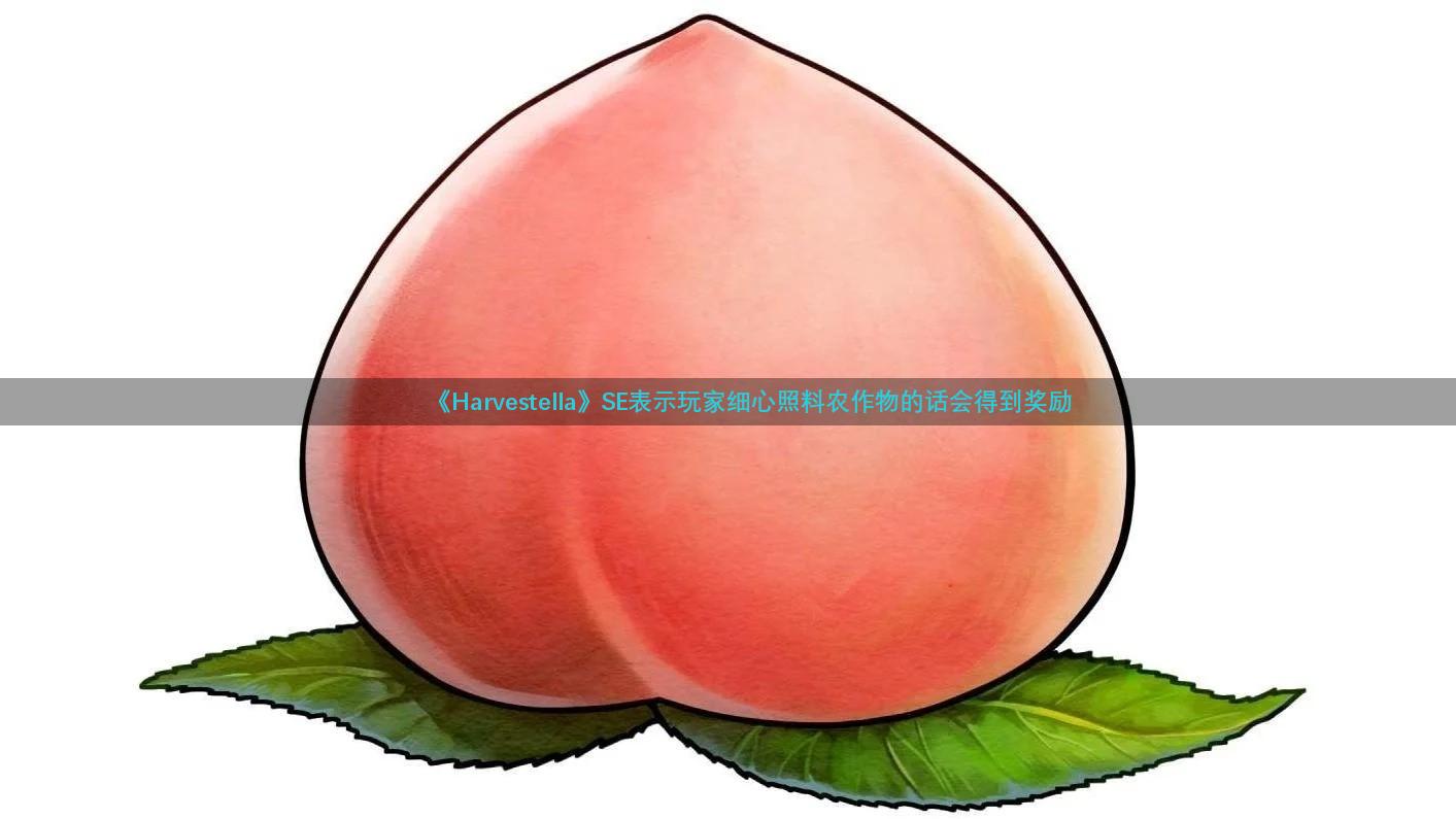 《Harvestella》SE表示玩家细心照料农作物的话会得到奖励